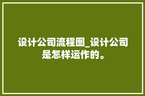 设计公司流程图_设计公司是怎样运作的。