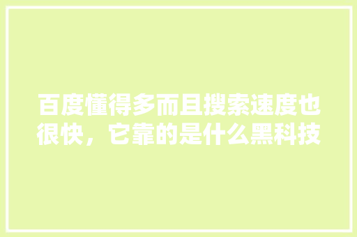 百度懂得多而且搜索速度也很快，它靠的是什么黑科技,为什么网民喜欢用百度网盘。 百度懂得多而且搜索速度也很快，它靠的是什么黑科技,为什么网民喜欢用百度网盘。 搜狗SEO