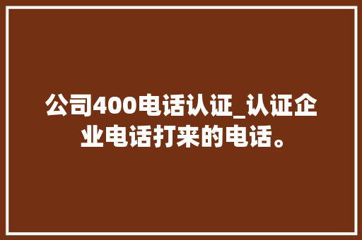 公司400电话认证_认证企业电话打来的电话。