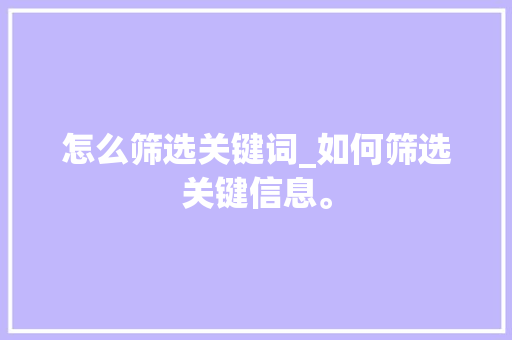 怎么筛选关键词_如何筛选关键信息。 怎么筛选关键词_如何筛选关键信息。 SEO关键词