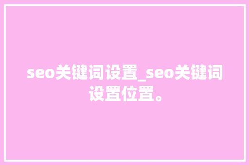 seo关键词设置_seo关键词设置位置。 seo关键词设置_seo关键词设置位置。 SEO关键词