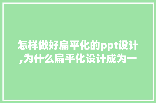 怎样做好扁平化的ppt设计,为什么扁平化设计成为一种趋势。 怎样做好扁平化的ppt设计,为什么扁平化设计成为一种趋势。 SEO关键词