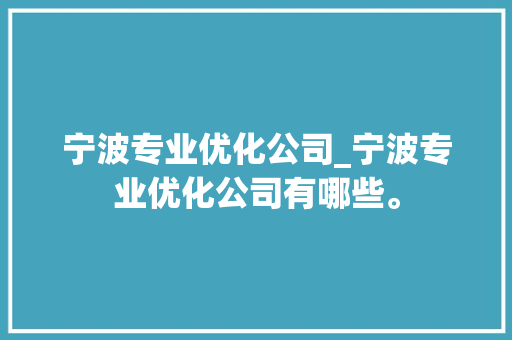 宁波专业优化公司_宁波专业优化公司有哪些。 宁波专业优化公司_宁波专业优化公司有哪些。 网站建设公司