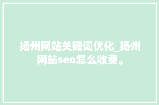 扬州网站关键词优化_扬州网站seo怎么收费。 扬州网站关键词优化_扬州网站seo怎么收费。 SEO关键词