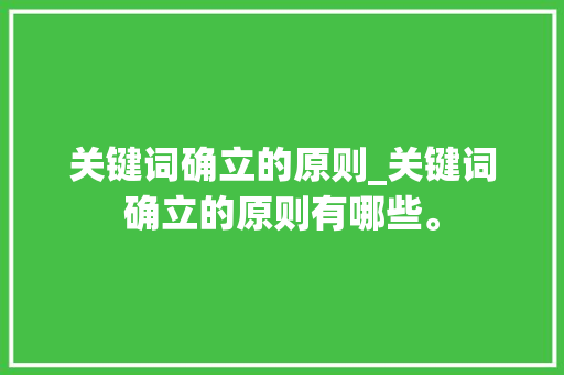 关键词确立的原则_关键词确立的原则有哪些。 关键词确立的原则_关键词确立的原则有哪些。 SEO关键词