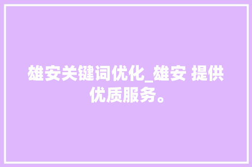 雄安关键词优化_雄安 提供优质服务。 雄安关键词优化_雄安 提供优质服务。 SEO关键词