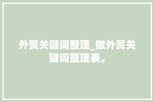 外贸关键词整理_做外贸关键词整理表。 外贸关键词整理_做外贸关键词整理表。 SEO关键词