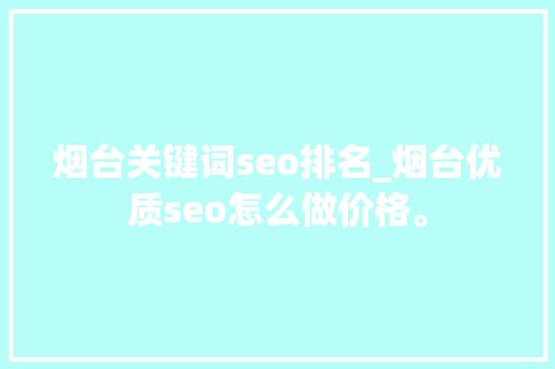烟台关键词seo排名_烟台优质seo怎么做价格。 SEO关键词 烟台关键词seo排名_烟台优质seo怎么做价格。 烟台关键词seo排名_烟台优质seo怎么做价格。 SEO关键词