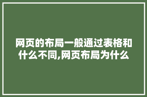 网页的布局一般通过表格和什么不同,网页布局为什么很重要呢。 网页的布局一般通过表格和什么不同,网页布局为什么很重要呢。 网站建设公司