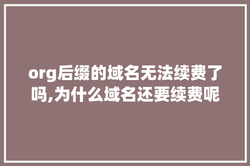 org后缀的域名无法续费了吗,为什么域名还要续费呢。 org后缀的域名无法续费了吗,为什么域名还要续费呢。 神马SEO