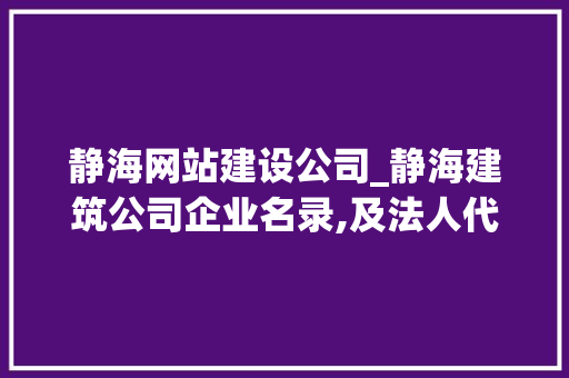 静海网站建设公司_静海建筑公司企业名录,及法人代表。 静海网站建设公司_静海建筑公司企业名录,及法人代表。 网站建设公司