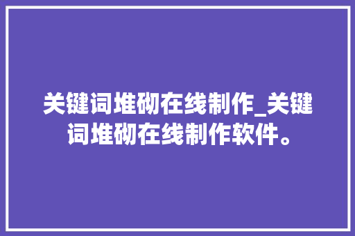 关键词堆砌在线制作_关键词堆砌在线制作软件。