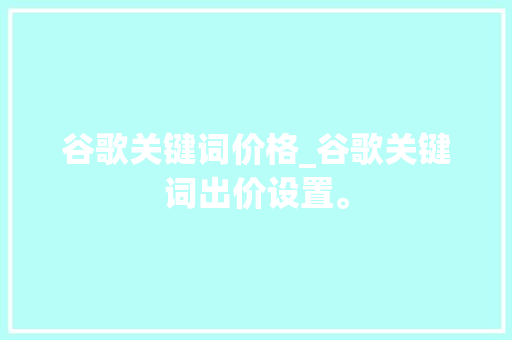 谷歌关键词价格_谷歌关键词出价设置。 谷歌关键词价格_谷歌关键词出价设置。 SEO关键词