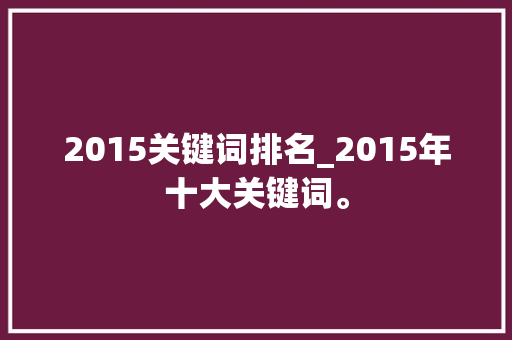 2015关键词排名_2015年十大关键词。 2015关键词排名_2015年十大关键词。 SEO关键词