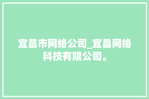 宜昌市网络公司_宜昌网络科技有限公司。