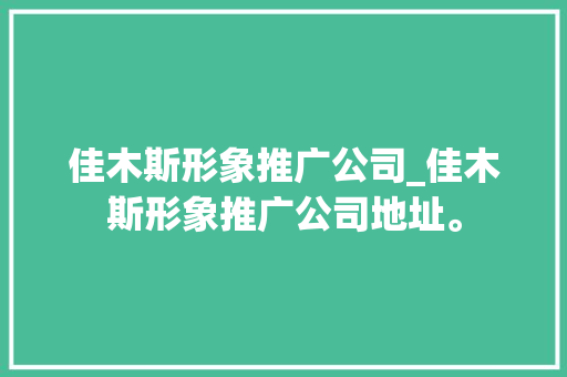 佳木斯形象推广公司_佳木斯形象推广公司地址。
