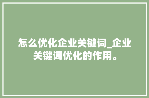 怎么优化企业关键词_企业关键词优化的作用。 怎么优化企业关键词_企业关键词优化的作用。 SEO关键词