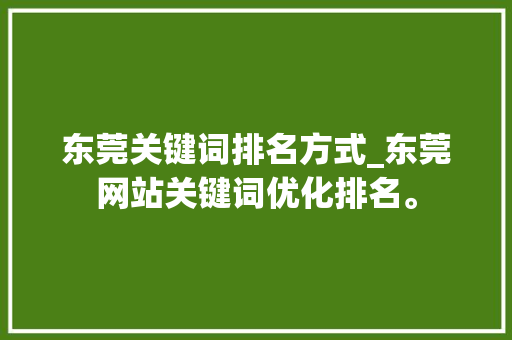 东莞关键词排名方式_东莞网站关键词优化排名。 东莞关键词排名方式_东莞网站关键词优化排名。 SEO关键词