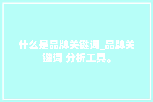 什么是品牌关键词_品牌关键词 分析工具。 什么是品牌关键词_品牌关键词 分析工具。 SEO关键词