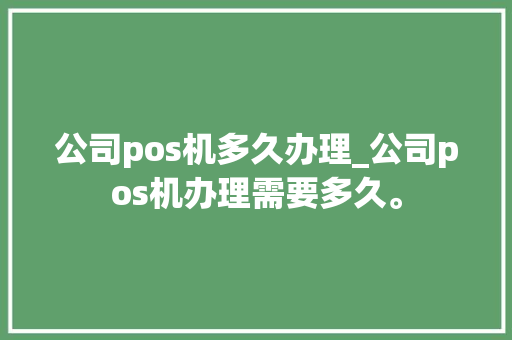 公司pos机多久办理_公司pos机办理需要多久。 公司pos机多久办理_公司pos机办理需要多久。 网站建设公司