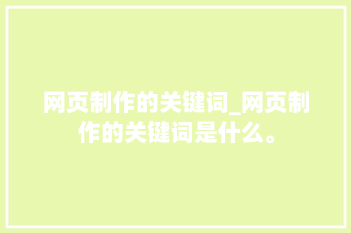 网页制作的关键词_网页制作的关键词是什么。 网页制作的关键词_网页制作的关键词是什么。 SEO关键词