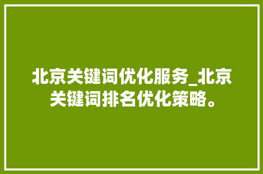 北京关键词优化服务_北京关键词排名优化策略。 北京关键词优化服务_北京关键词排名优化策略。 SEO关键词