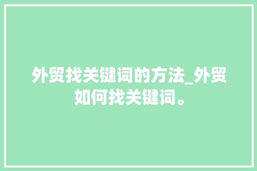 外贸找关键词的方法_外贸如何找关键词。 外贸找关键词的方法_外贸如何找关键词。 SEO关键词