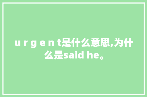u r g e n t是什么意思,为什么是said he。
