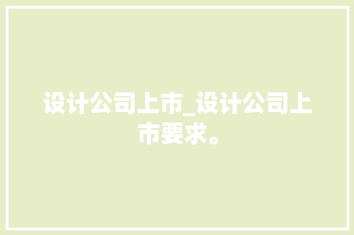 设计公司上市_设计公司上市要求。