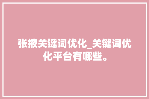 张掖关键词优化_关键词优化平台有哪些。 张掖关键词优化_关键词优化平台有哪些。 SEO关键词