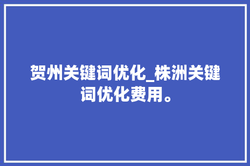 贺州关键词优化_株洲关键词优化费用。 贺州关键词优化_株洲关键词优化费用。 SEO关键词