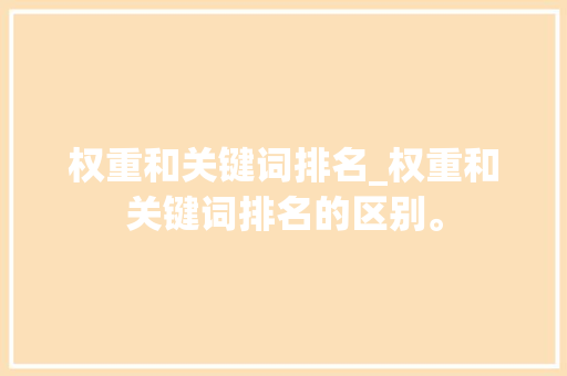 权重和关键词排名_权重和关键词排名的区别。 权重和关键词排名_权重和关键词排名的区别。 SEO关键词