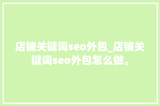 店铺关键词seo外包_店铺关键词seo外包怎么做。 店铺关键词seo外包_店铺关键词seo外包怎么做。 SEO关键词