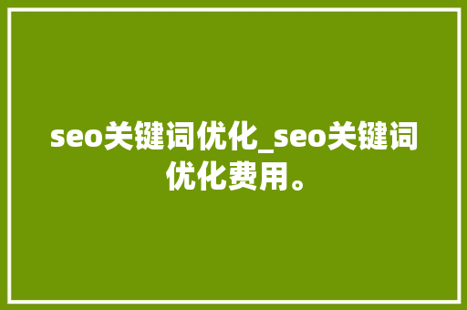 seo关键词优化_seo关键词优化费用。