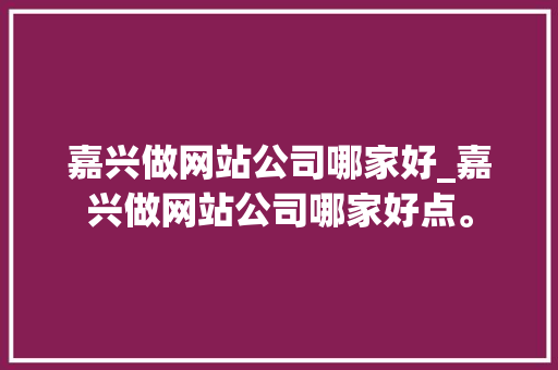 嘉兴做网站公司哪家好_嘉兴做网站公司哪家好点。 嘉兴做网站公司哪家好_嘉兴做网站公司哪家好点。 网站建设公司
