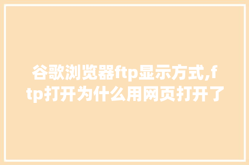 谷歌浏览器ftp显示方式,ftp打开为什么用网页打开了。 谷歌浏览器ftp显示方式,ftp打开为什么用网页打开了。 必应SEO