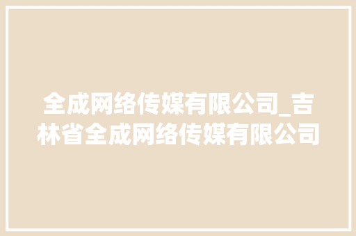 全成网络传媒有限公司_吉林省全成网络传媒有限公司。 全成网络传媒有限公司_吉林省全成网络传媒有限公司。 网站建设公司