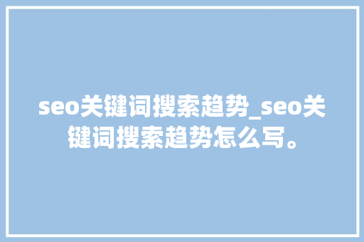 seo关键词搜索趋势_seo关键词搜索趋势怎么写。 seo关键词搜索趋势_seo关键词搜索趋势怎么写。 SEO关键词