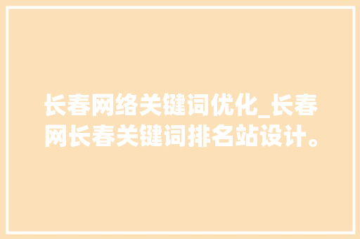 长春网络关键词优化_长春网长春关键词排名站设计。 长春网络关键词优化_长春网长春关键词排名站设计。 SEO关键词
