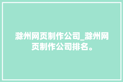 滁州网页制作公司_滁州网页制作公司排名。