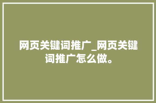 网页关键词推广_网页关键词推广怎么做。 网页关键词推广_网页关键词推广怎么做。 SEO关键词