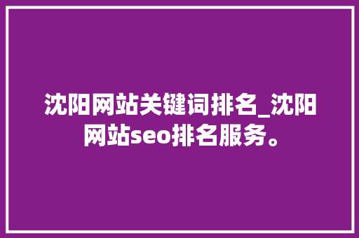 沈阳网站关键词排名_沈阳网站seo排名服务。 沈阳网站关键词排名_沈阳网站seo排名服务。 SEO关键词