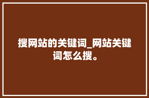 搜网站的关键词_网站关键词怎么搜。 搜网站的关键词_网站关键词怎么搜。 SEO关键词