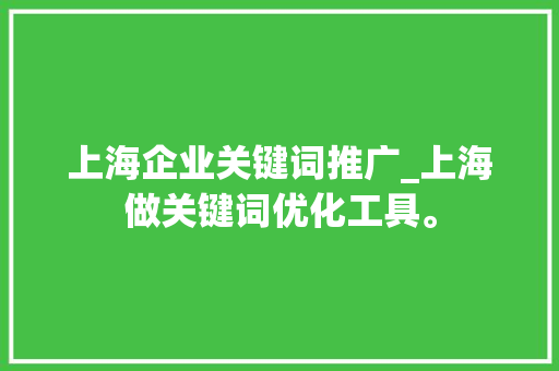 上海企业关键词推广_上海做关键词优化工具。 上海企业关键词推广_上海做关键词优化工具。 SEO关键词