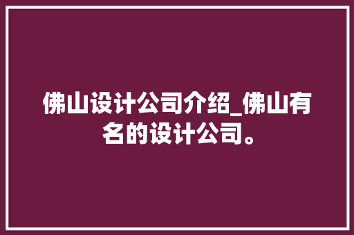 佛山设计公司介绍_佛山有名的设计公司。 佛山设计公司介绍_佛山有名的设计公司。 网站建设公司