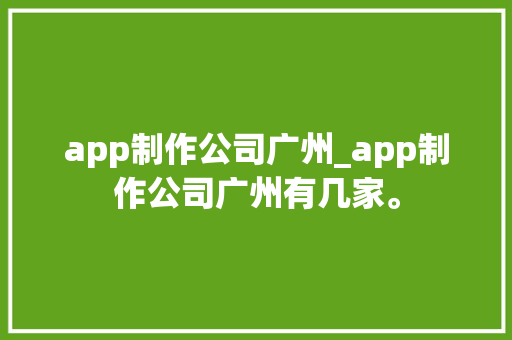 app制作公司广州_app制作公司广州有几家。