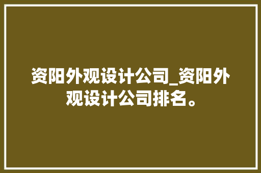 资阳外观设计公司_资阳外观设计公司排名。 资阳外观设计公司_资阳外观设计公司排名。 网站建设公司