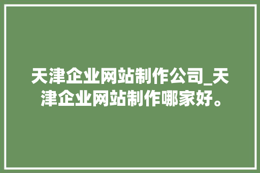 天津企业网站制作公司_天津企业网站制作哪家好。