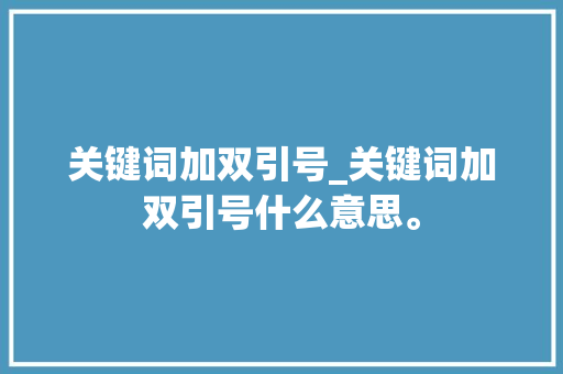 关键词加双引号_关键词加双引号什么意思。 关键词加双引号_关键词加双引号什么意思。 SEO关键词