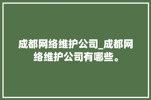 成都网络维护公司_成都网络维护公司有哪些。 成都网络维护公司_成都网络维护公司有哪些。 网站建设公司